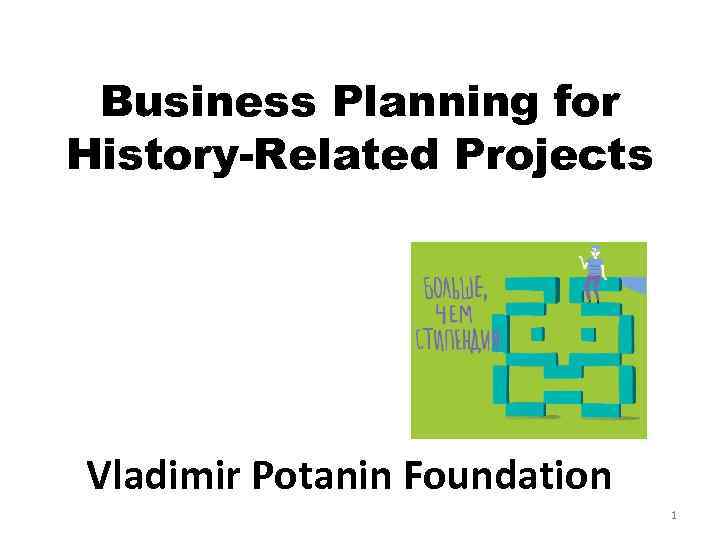Business Planning for History-Related Projects Vladimir Potanin Foundation 1 