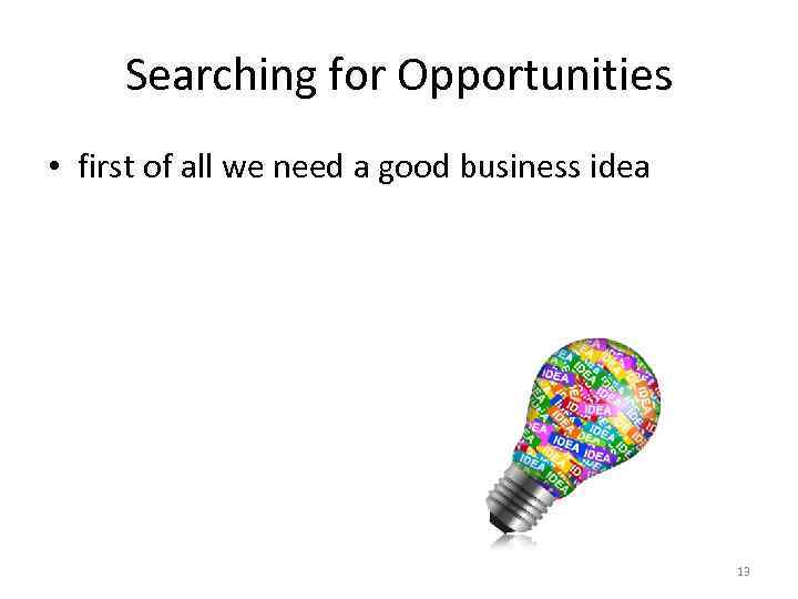 Searching for Opportunities • first of all we need a good business idea 13