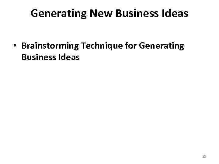 Generating New Business Ideas • Brainstorming Technique for Generating Business Ideas 15 