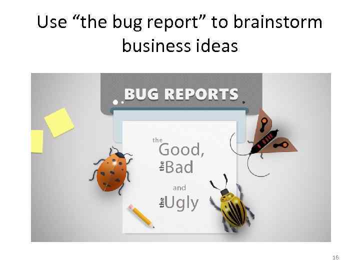 Use “the bug report” to brainstorm business ideas 16 