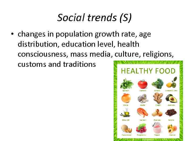 Social trends (S) • changes in population growth rate, age distribution, education level, health