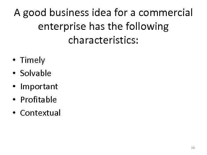 A good business idea for a commercial enterprise has the following characteristics: • •
