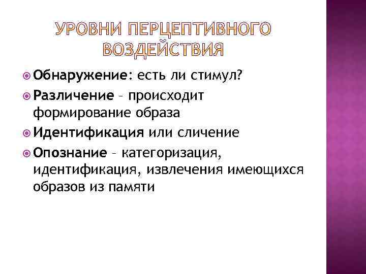 Обнаружение: есть ли стимул? Различение – происходит формирование образа Идентификация или сличение Опознание