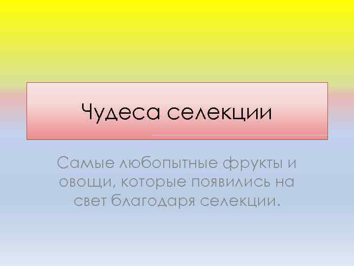 Чудеса селекции Самые любопытные фрукты и овощи, которые появились на свет благодаря селекции. 