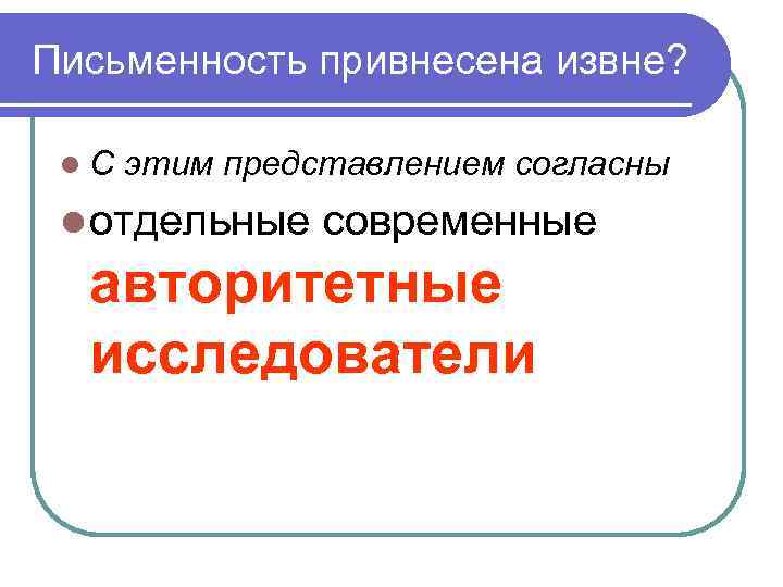 Письменность привнесена извне? С этим представлением согласны отдельные современные авторитетные исследователи 