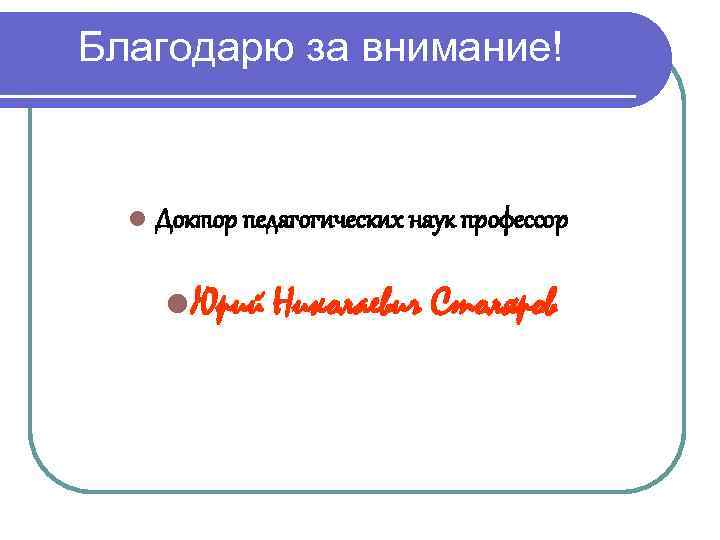 Благодарю за внимание! Доктор педагогических наук профессор Юрий Николаевич Столяров 