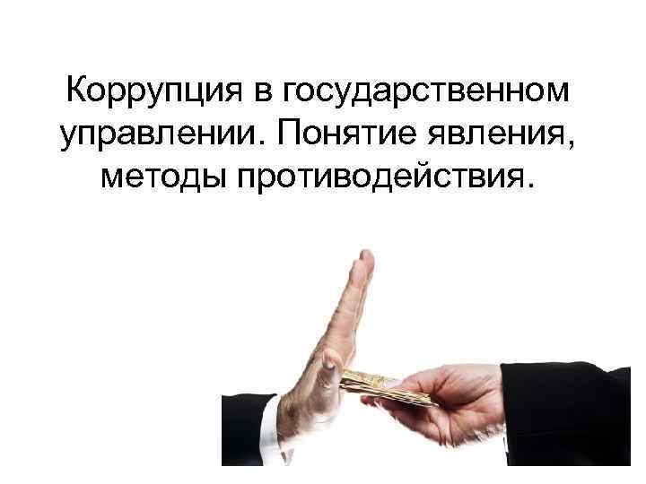 Коррупция в государственном управлении. Понятие явления, методы противодействия. 