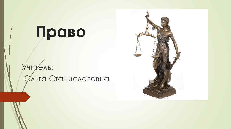 Право Учитель: Ольга Станиславовна 