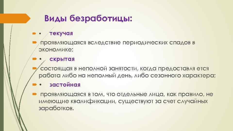 Виды безработицы: • текучая проявляющаяся вследствие периодических спадов в экономике; • скрытая состоящая в