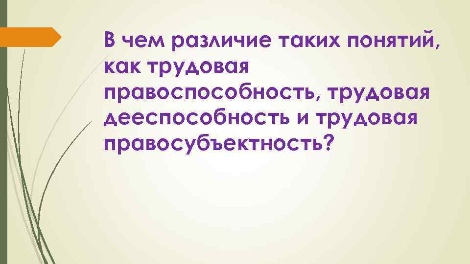 В чем различие таких понятий, как трудовая правоспособность, трудовая дееспособность и трудовая правосубъектность? 