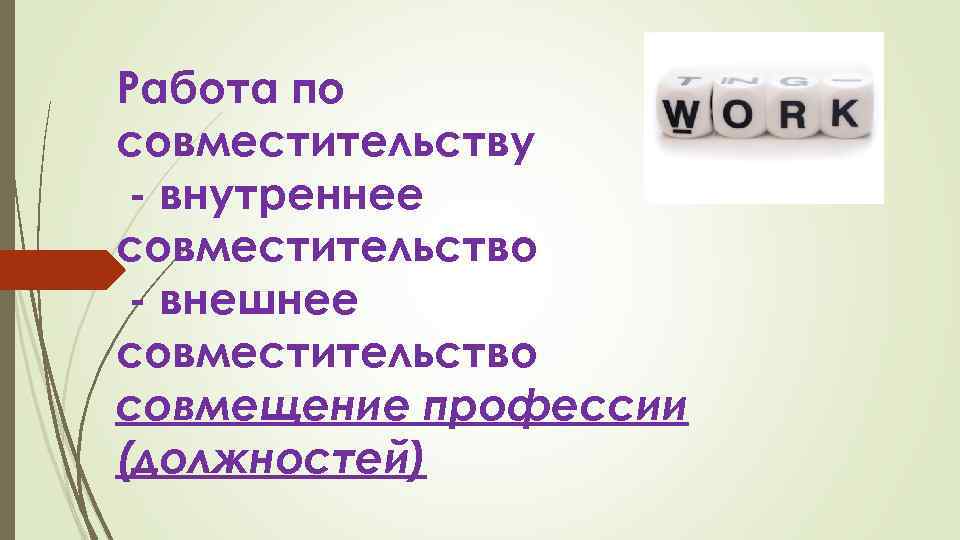 Работа по совместительству - внутреннее совместительство - внешнее совместительство совмещение профессии (должностей) 