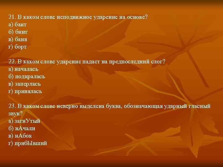 21. В каком слове неподвижное ударение на основе? а) бант б) бинт в) баня