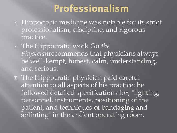 Professionalism Hippocratic medicine was notable for its strict professionalism, discipline, and rigorous practice. The