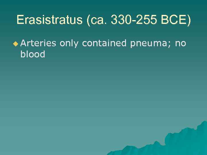 Erasistratus (ca. 330 -255 BCE) Arteries blood only contained pneuma; no 