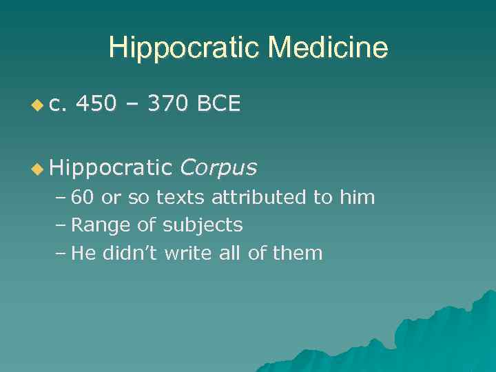 Hippocratic Medicine c. 450 – 370 BCE Hippocratic Corpus – 60 or so texts