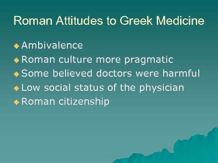 Roman Attitudes to Greek Medicine Ambivalence Roman culture more pragmatic Some believed doctors were