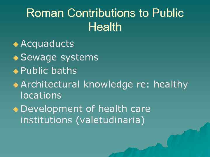 Roman Contributions to Public Health Acquaducts Sewage systems Public baths Architectural knowledge re: healthy