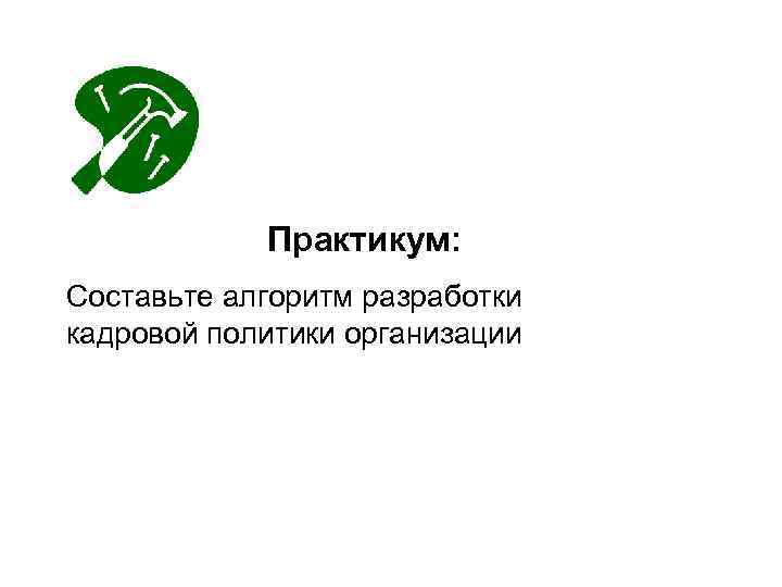 Практикум: Составьте алгоритм разработки кадровой политики организации 