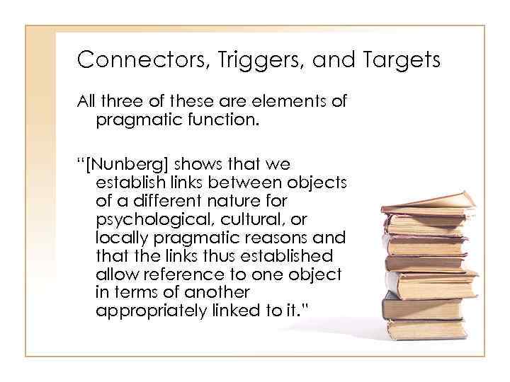 Connectors, Triggers, and Targets All three of these are elements of pragmatic function. “[Nunberg]
