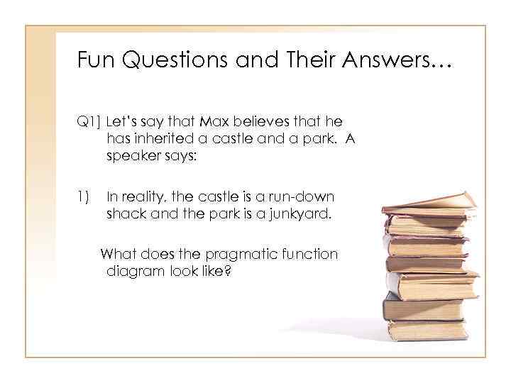 Fun Questions and Their Answers… Q 1] Let’s say that Max believes that he