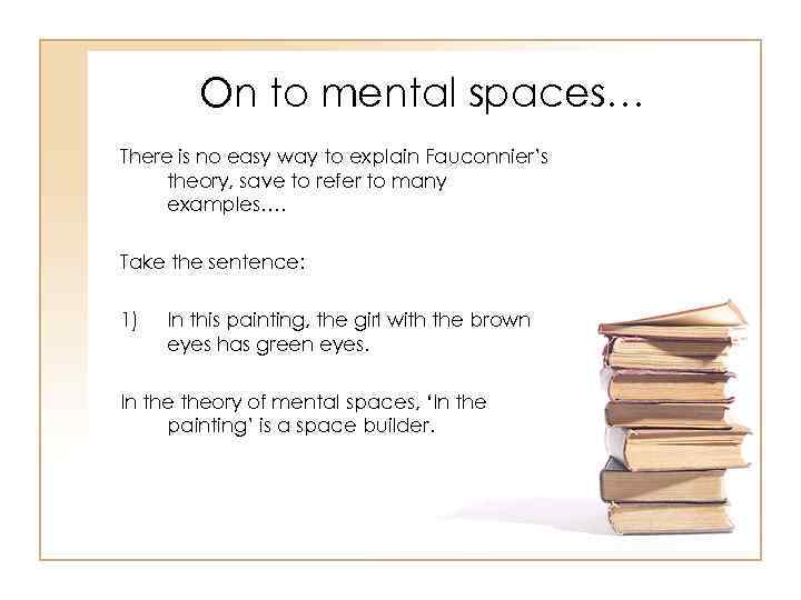 On to mental spaces… There is no easy way to explain Fauconnier’s theory, save