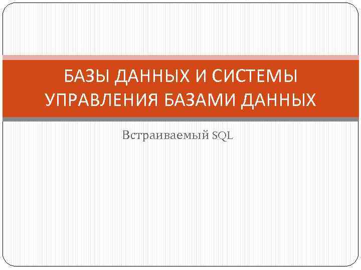 БАЗЫ ДАННЫХ И СИСТЕМЫ УПРАВЛЕНИЯ БАЗАМИ ДАННЫХ Встраиваемый SQL 