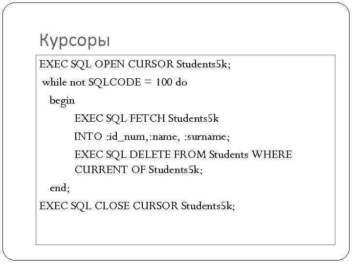 Курсоры EXEC SQL OPEN CURSOR Students 5 k; while not SQLCODE = 100 do