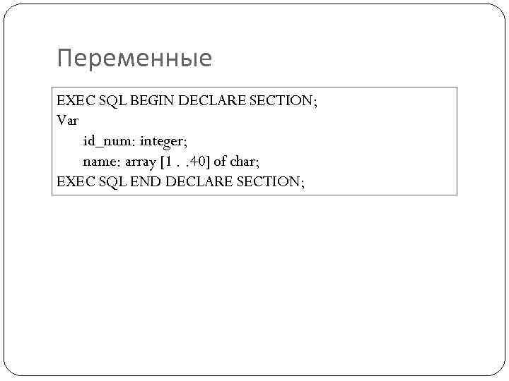 Переменные EXEC SQL BEGIN DECLARE SECTION; Var id_num: integer; name: array [1. . 40]