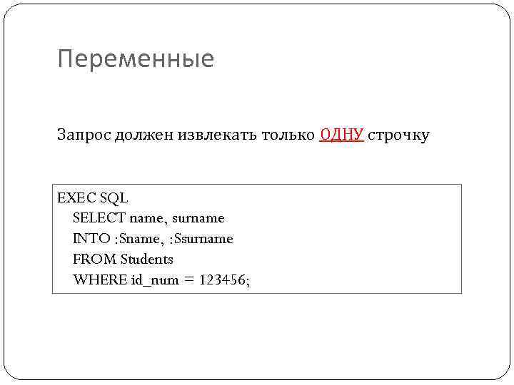 Переменные Запрос должен извлекать только ОДНУ строчку EXEC SQL SELECT name, surname INTO :