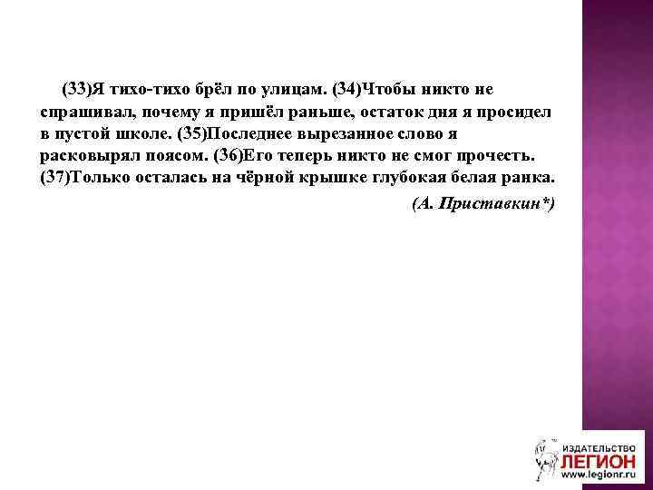 (33)Я тихо-тихо брёл по улицам. (34)Чтобы никто не спрашивал, почему я пришёл раньше, остаток