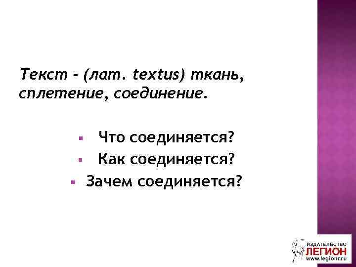 Текст - (лат. textus) ткань, сплетение, соединение. Что соединяется? § Как соединяется? § Зачем