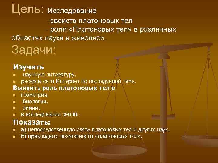 Цель: Исследование - свойств платоновых тел - роли «Платоновых тел» в различных областях науки