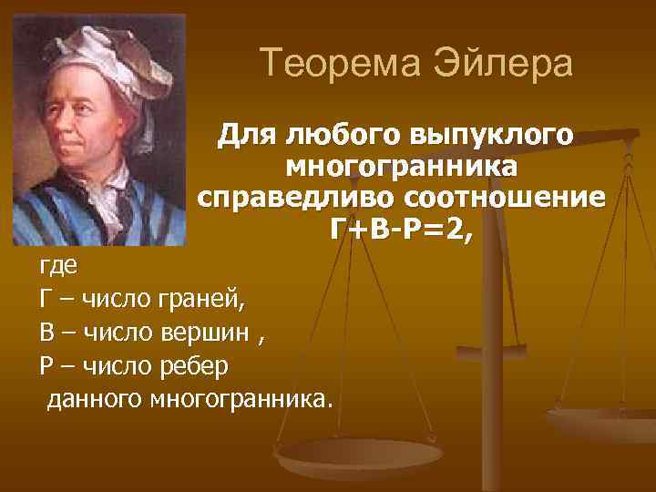 Теорема Эйлера Для любого выпуклого многогранника справедливо соотношение Г+В-Р=2, где Г – число граней,