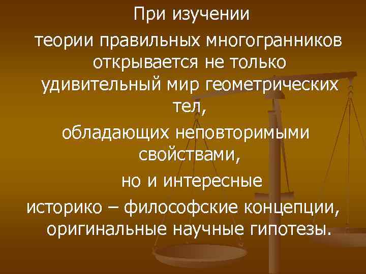  При изучении теории правильных многогранников открывается не только удивительный мир геометрических тел, обладающих