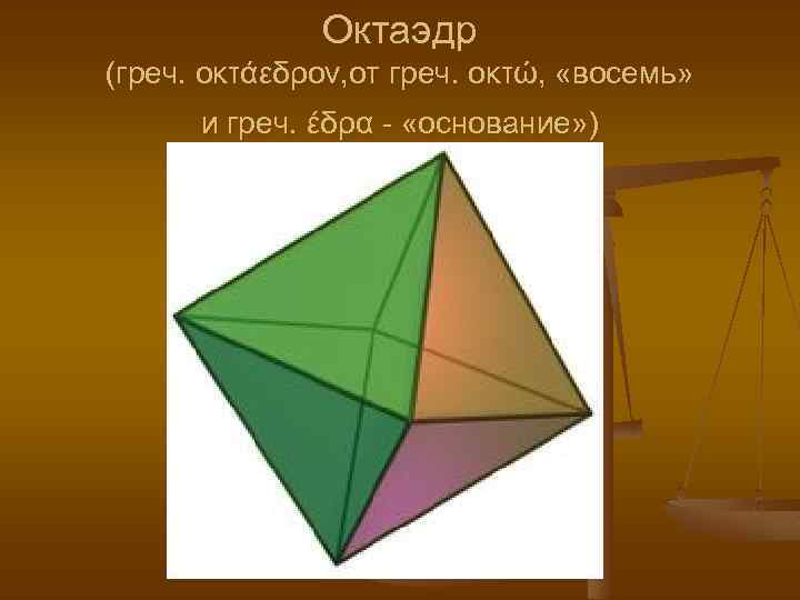 Октаэдр (греч. οκτάεδρον, от греч. οκτώ, «восемь» и греч. έδρα - «основание» ) 