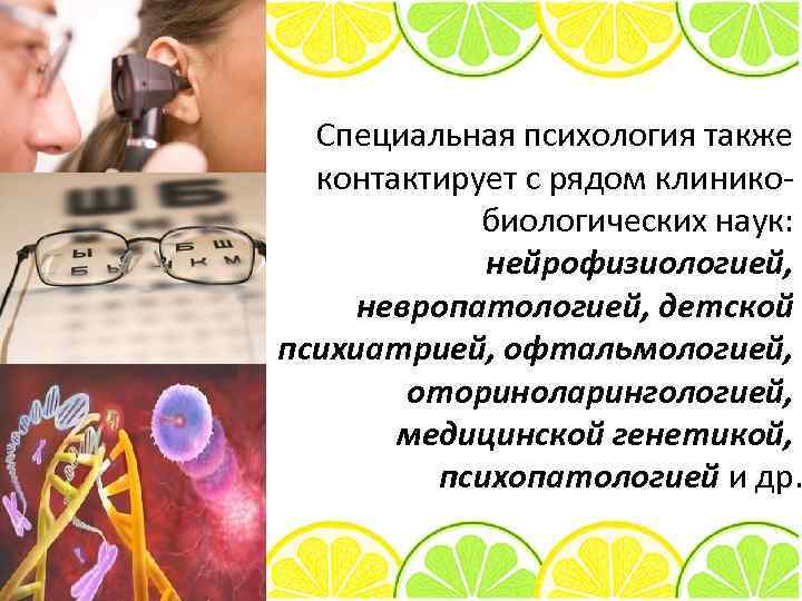 Специальная психология также контактирует с рядом клинико биологических наук: нейрофизиологией, невропатологией, детской психиатрией, офтальмологией,