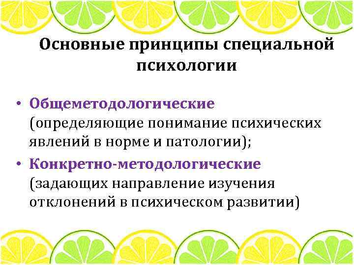 Основные принципы специальной психологии • Общеметодологические (определяющие понимание психических явлений в норме и патологии);