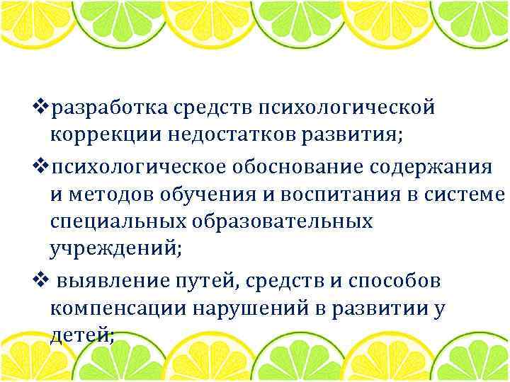 vразработка средств психологической коррекции недостатков развития; vпсихологическое обоснование содержания и методов обучения и воспитания