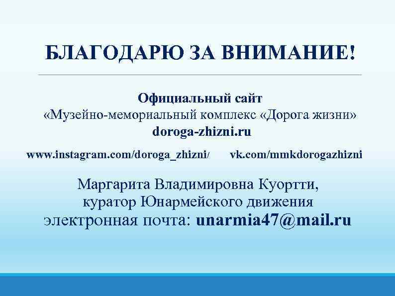 БЛАГОДАРЮ ЗА ВНИМАНИЕ! Официальный сайт «Музейно-мемориальный комплекс «Дорога жизни» doroga-zhizni. ru www. instagram. com/doroga_zhizni/
