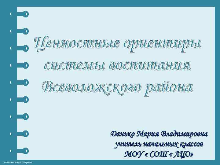 Ценностные ориентиры системы воспитания Всеволожского района Данько Мария Владимировна учитель начальных классов МОУ «