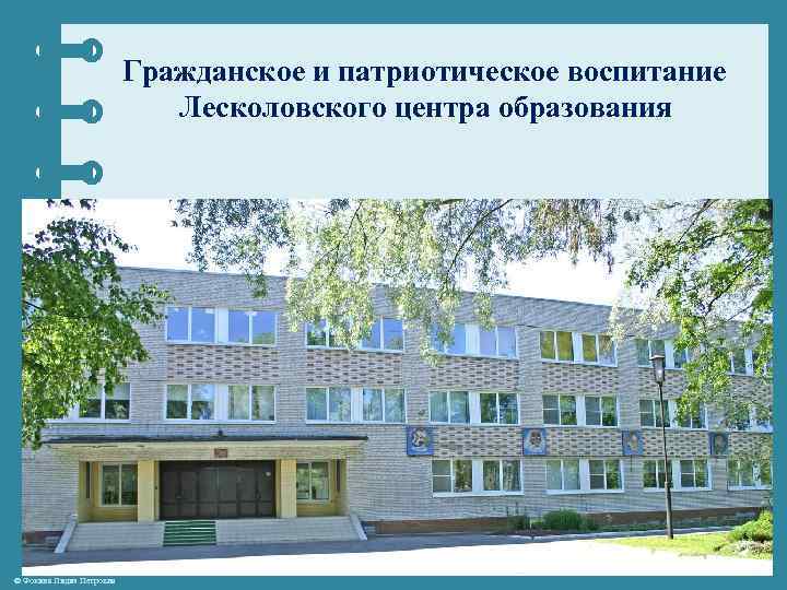 Гражданское и патриотическое воспитание Лесколовского центра образования © Фокина Лидия Петровна 