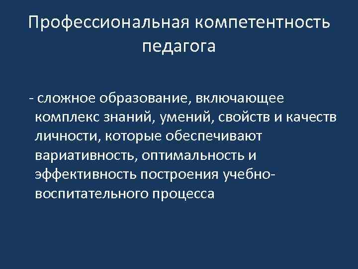 Профессиональная компетентность педагога - сложное образование, включающее комплекс знаний, умений, свойств и качеств личности,