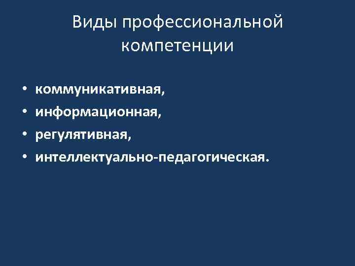Виды профессиональной компетенции • • коммуникативная, информационная, регулятивная, интеллектуально-педагогическая. 