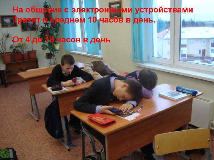 На общение с электронными устройствами Тратят в среднем 10 часов в день. От 4