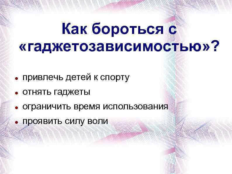 Как бороться с «гаджетозависимостью» ? привлечь детей к спорту отнять гаджеты ограничить время использования
