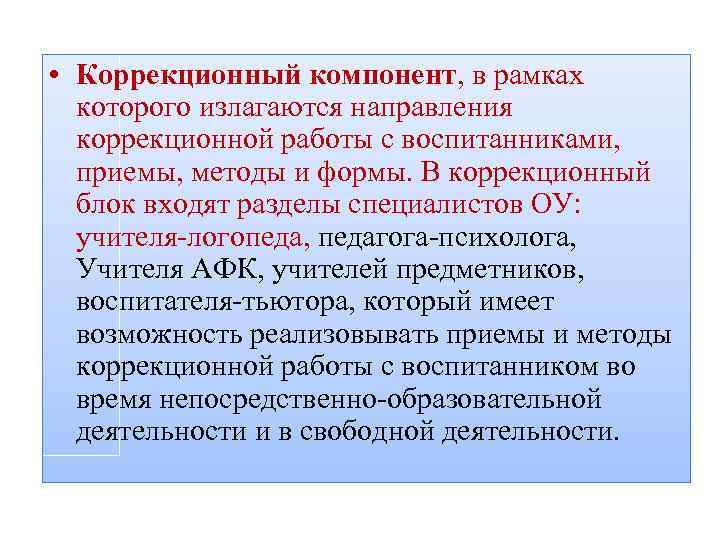  • Коррекционный компонент, в рамках которого излагаются направления коррекционной работы с воспитанниками, приемы,
