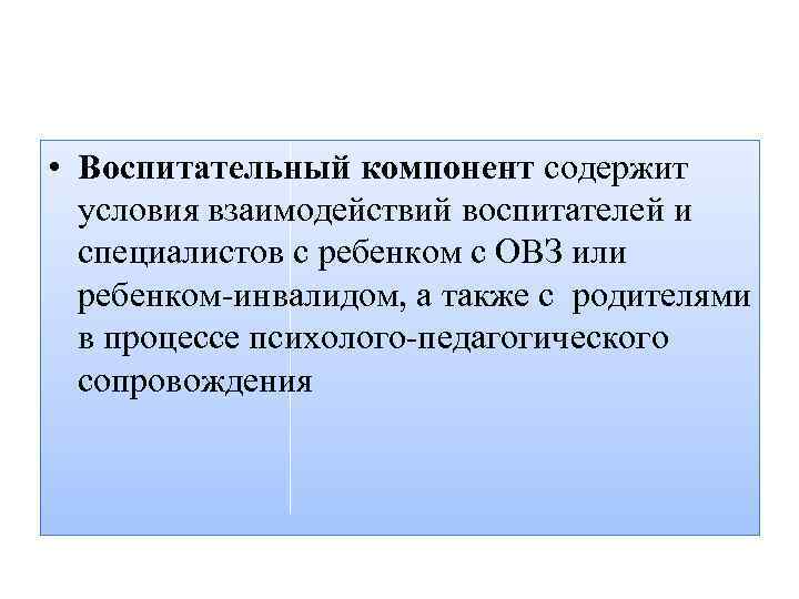  • Воспитательный компонент содержит условия взаимодействий воспитателей и специалистов с ребенком с ОВЗ