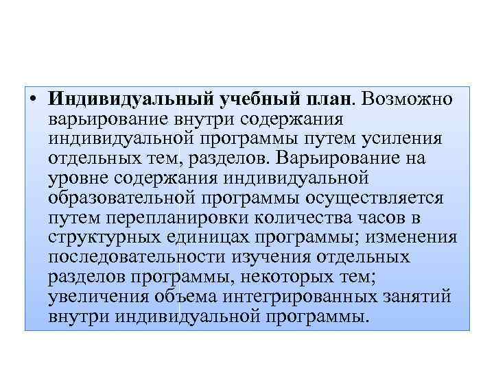  • Индивидуальный учебный план. Возможно варьирование внутри содержания индивидуальной программы путем усиления отдельных