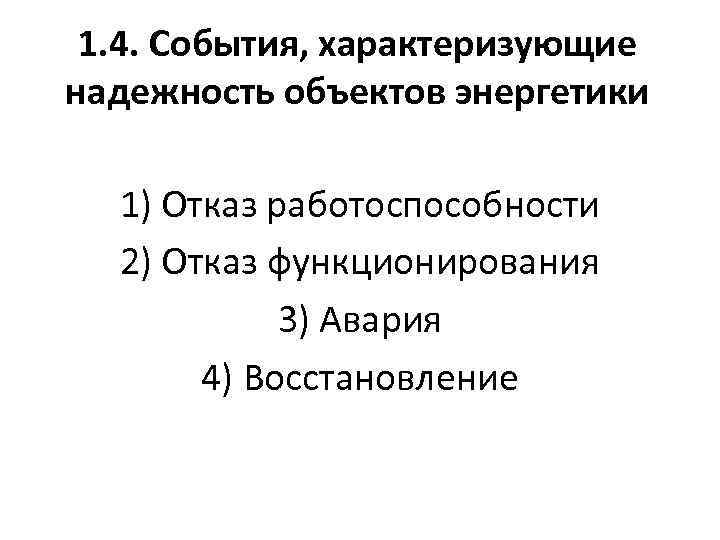 1. 4. События, характеризующие надежность объектов энергетики 1) Отказ работоспособности 2) Отказ функционирования 3)