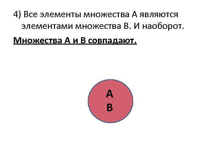 4) Все элементы множества А являются элементами множества В. И наоборот. Множества А и